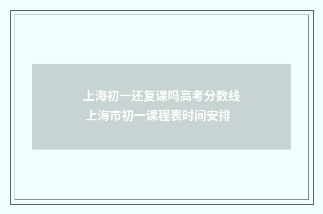 上海初一还复课吗高考分数线 上海市初一课程表时间安排