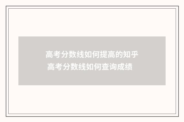 高考分数线如何提高的知乎 高考分数线如何查询成绩