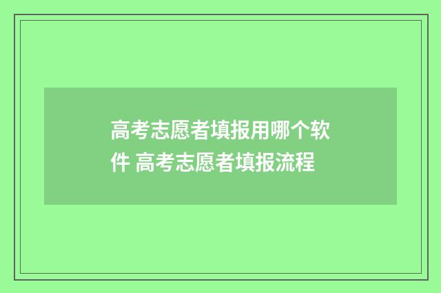 高考志愿者填报用哪个软件 高考志愿者填报流程