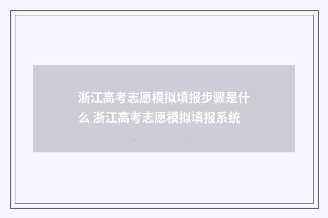 浙江高考志愿模拟填报步骤是什么 浙江高考志愿模拟填报系统