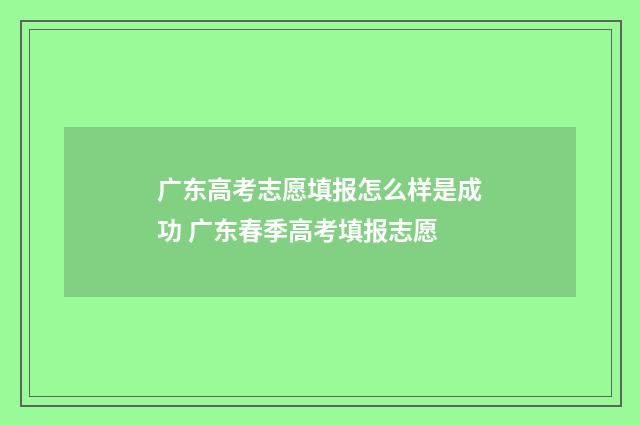 广东高考志愿填报怎么样是成功 广东春季高考填报志愿