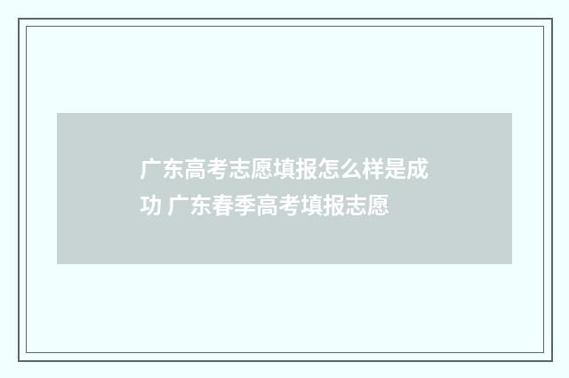 广东高考志愿填报怎么样是成功 广东春季高考填报志愿
