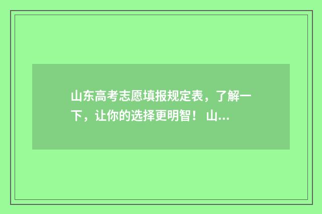 山东高考志愿填报规定表，了解一下，让你的选择更明智！ 山东高考志愿填报方式