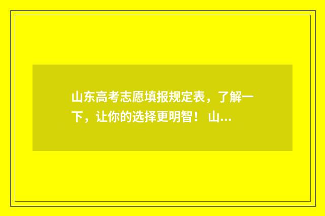 山东高考志愿填报规定表，了解一下，让你的选择更明智！ 山东高考志愿填报方式