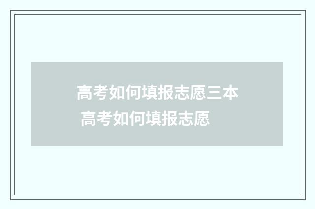 高考如何填报志愿三本 高考如何填报志愿