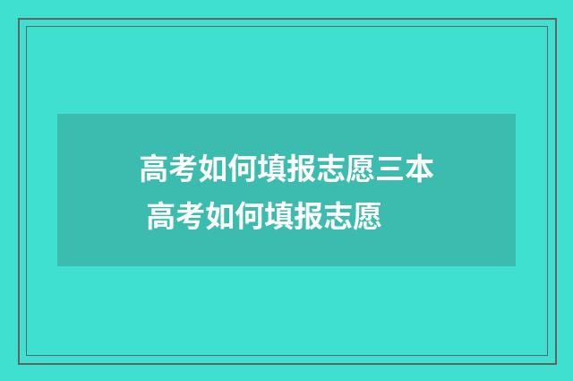 高考如何填报志愿三本 高考如何填报志愿