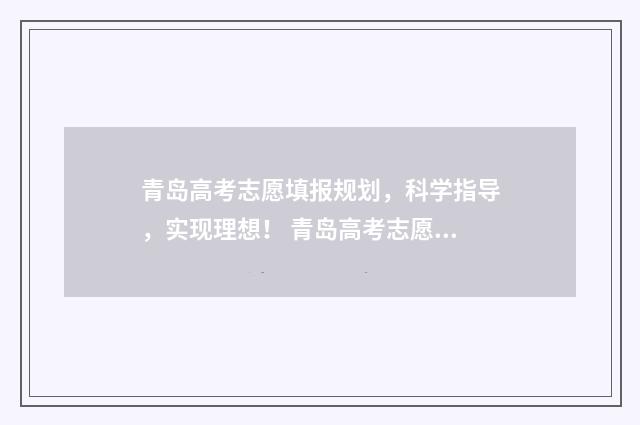 青岛高考志愿填报规划，科学指导，实现理想！ 青岛高考志愿填报机构排名