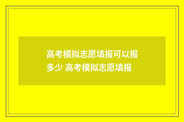 高考模拟志愿填报可以报多少 高考模拟志愿填报