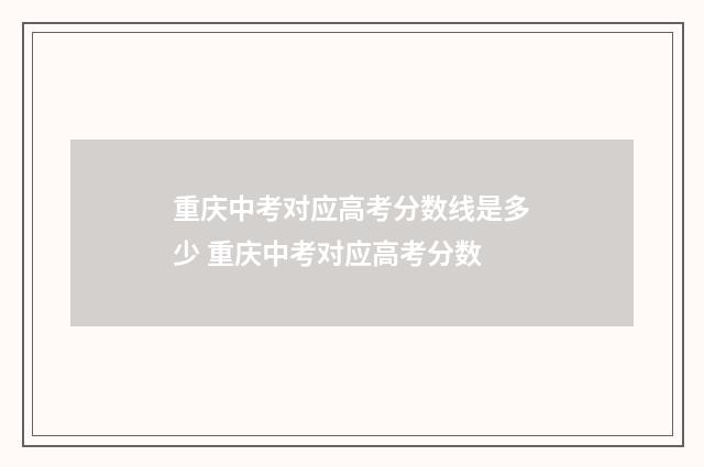 重庆中考对应高考分数线是多少 重庆中考对应高考分数