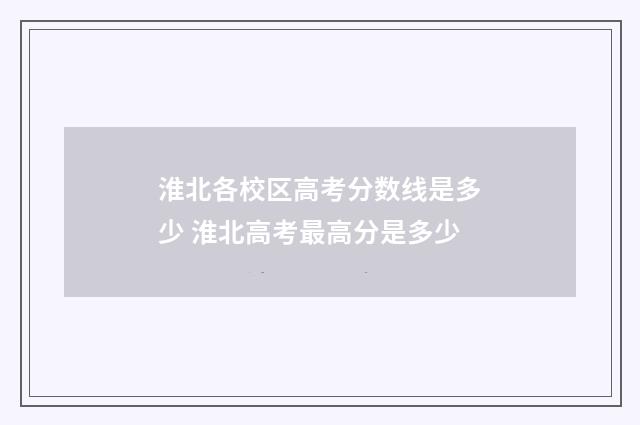 淮北各校区高考分数线是多少 淮北高考最高分是多少