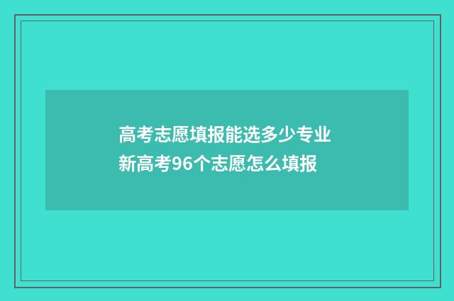 高考志愿填报能选多少专业 新高考96个志愿怎么填报