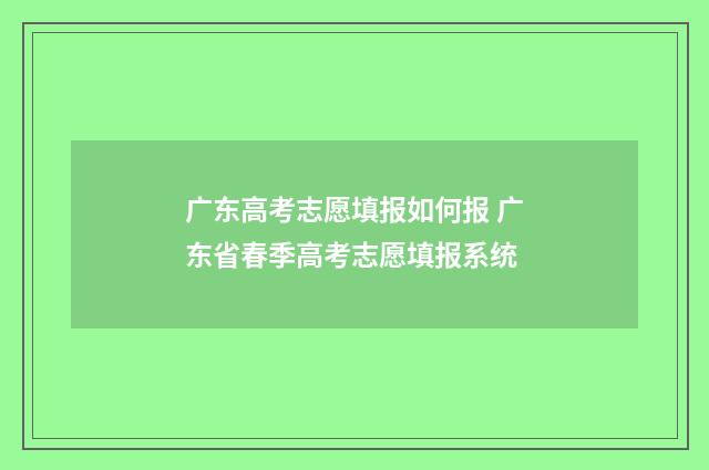 广东高考志愿填报如何报 广东省春季高考志愿填报系统
