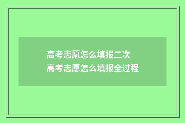 高考志愿怎么填报二次 高考志愿怎么填报全过程