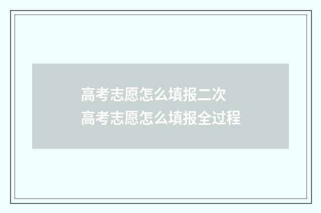 高考志愿怎么填报二次 高考志愿怎么填报全过程