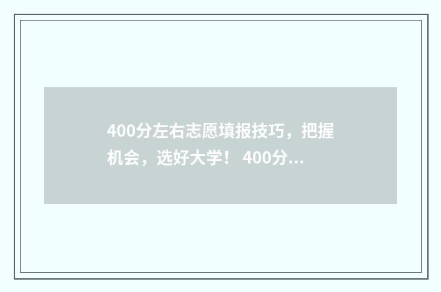 400分左右志愿填报技巧，把握机会，选好大学！ 400分能填什么大学