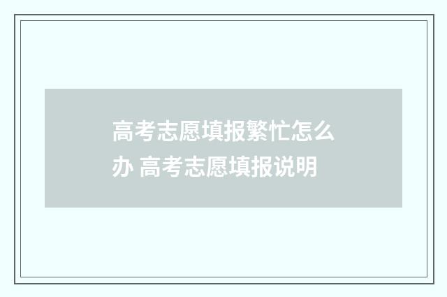高考志愿填报繁忙怎么办 高考志愿填报说明