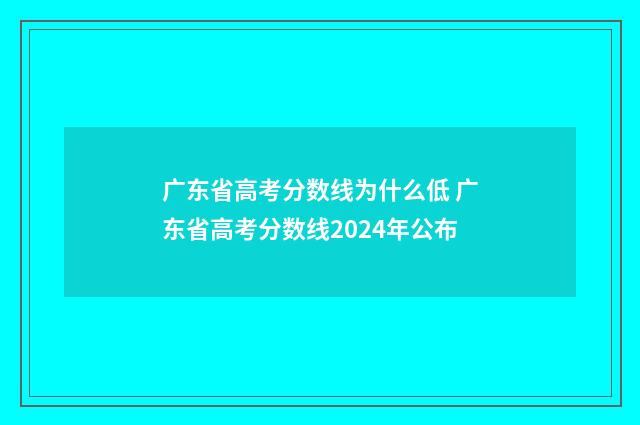 广东省高考分数线为什么低 广东省高考分数线2024年公布