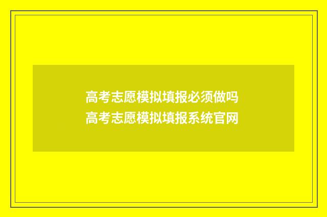 高考志愿模拟填报必须做吗 高考志愿模拟填报系统官网