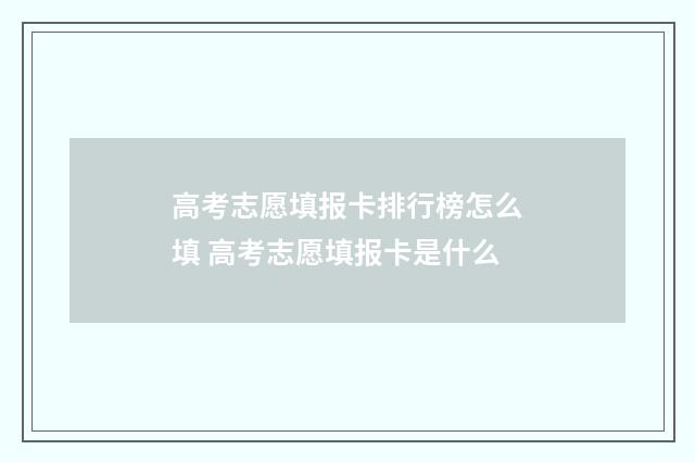 高考志愿填报卡排行榜怎么填 高考志愿填报卡是什么