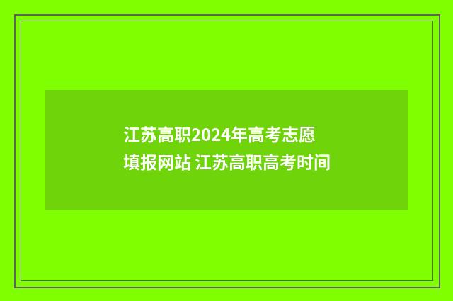 江苏高职2024年高考志愿填报网站 江苏高职高考时间