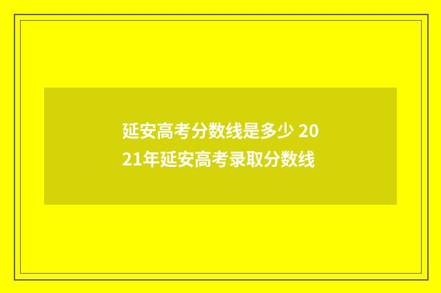 延安高考分数线是多少 2021年延安高考录取分数线