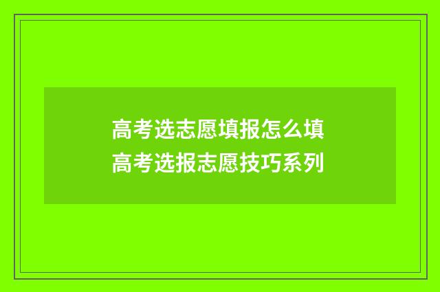 高考选志愿填报怎么填 高考选报志愿技巧系列