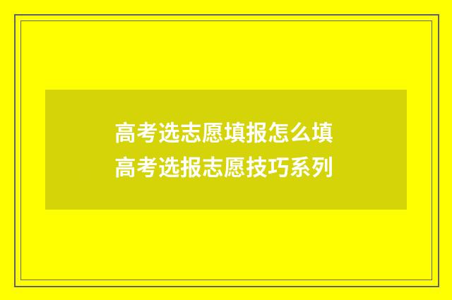 高考选志愿填报怎么填 高考选报志愿技巧系列