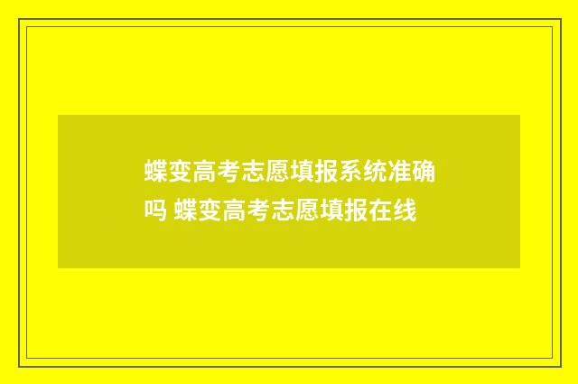 蝶变高考志愿填报系统准确吗 蝶变高考志愿填报在线