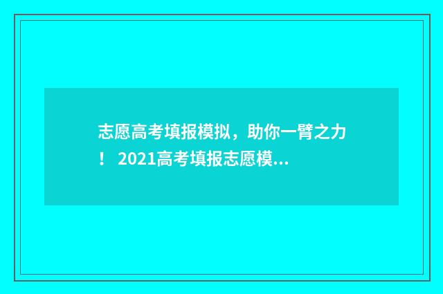 志愿高考填报模拟，助你一臂之力！ 2021高考填报志愿模板