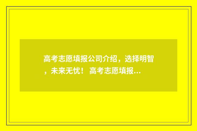高考志愿填报公司介绍，选择明智，未来无忧！ 高考志愿填报公办