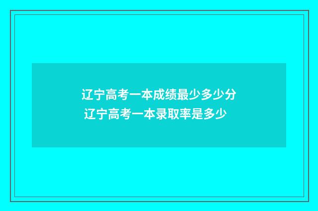辽宁高考一本成绩最少多少分 辽宁高考一本录取率是多少