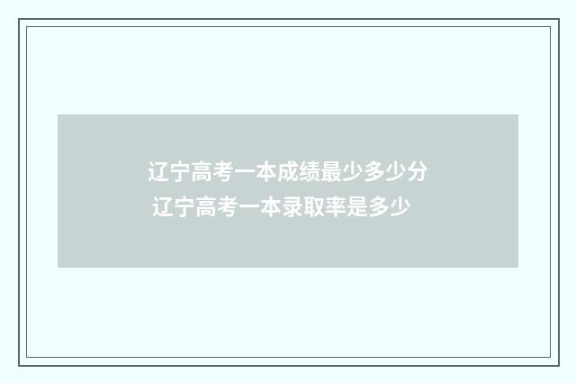 辽宁高考一本成绩最少多少分 辽宁高考一本录取率是多少