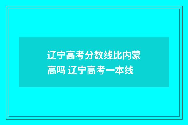 辽宁高考分数线比内蒙高吗 辽宁高考一本线