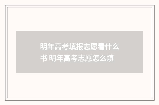 明年高考填报志愿看什么书 明年高考志愿怎么填