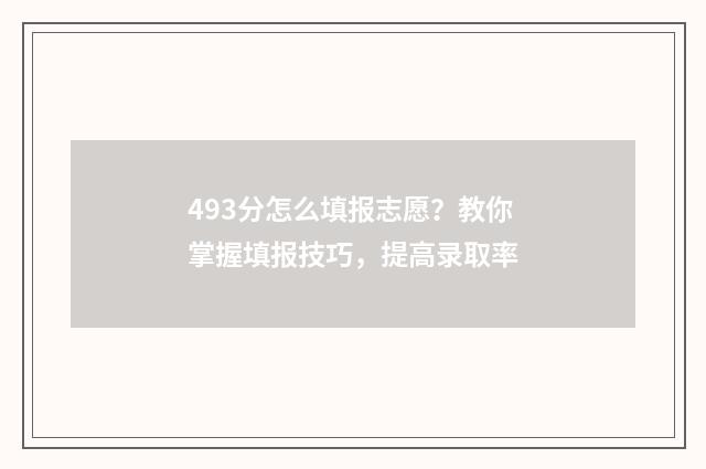 493分怎么填报志愿？教你掌握填报技巧，提高录取率