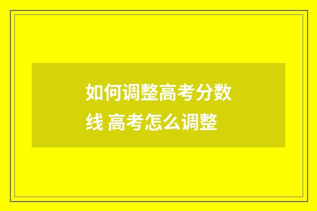 如何调整高考分数线 高考怎么调整