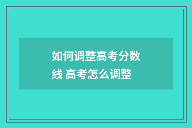 如何调整高考分数线 高考怎么调整