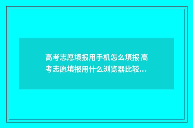 高考志愿填报用手机怎么填报 高考志愿填报用什么浏览器比较好