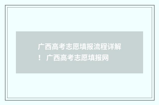 广西高考志愿填报流程详解！ 广西高考志愿填报网