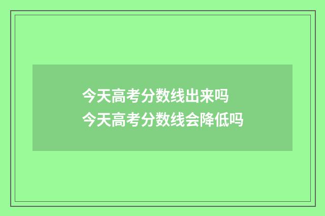 今天高考分数线出来吗 今天高考分数线会降低吗
