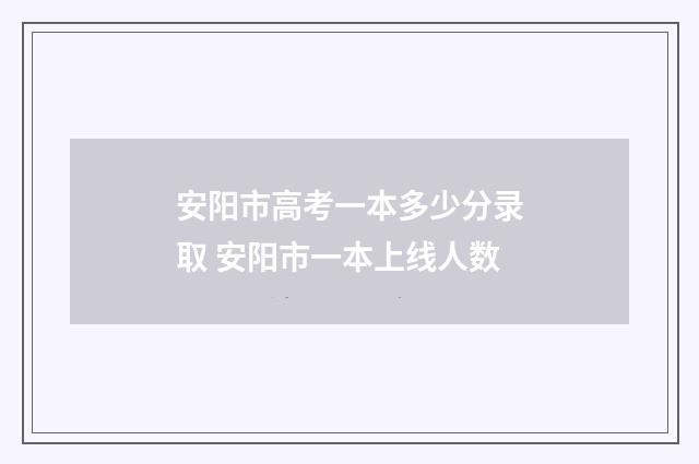 安阳市高考一本多少分录取 安阳市一本上线人数