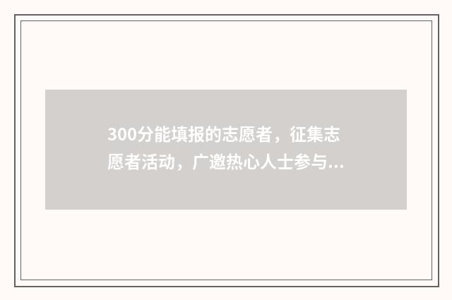 300分能填报的志愿者，征集志愿者活动，广邀热心人士参与 300分能报考什么学校