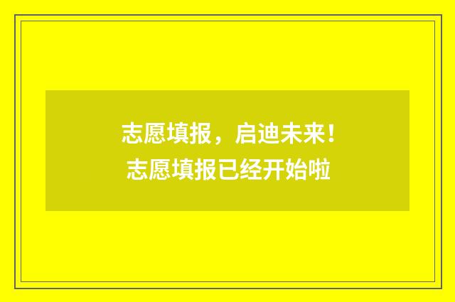 志愿填报，启迪未来！ 志愿填报已经开始啦