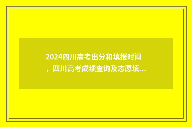 2024四川高考出分和填报时间，四川高考成绩查询及志愿填报流程指南 2024四川高考出分