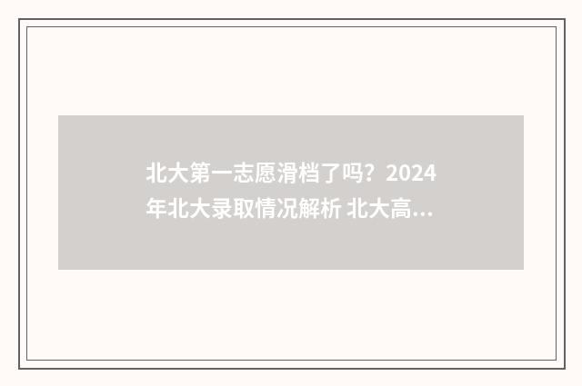 北大第一志愿滑档了吗？2024年北大录取情况解析 北大高考第一人