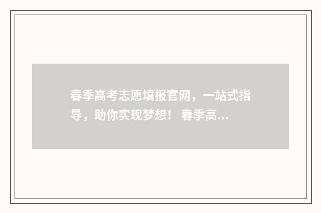 春季高考志愿填报官网，一站式指导，助你实现梦想！ 春季高考志愿填报时间