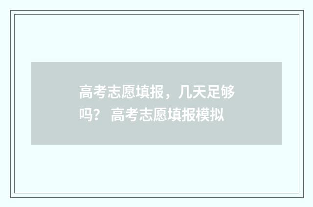 高考志愿填报，几天足够吗？ 高考志愿填报模拟