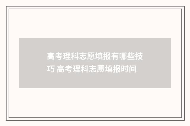 高考理科志愿填报有哪些技巧 高考理科志愿填报时间