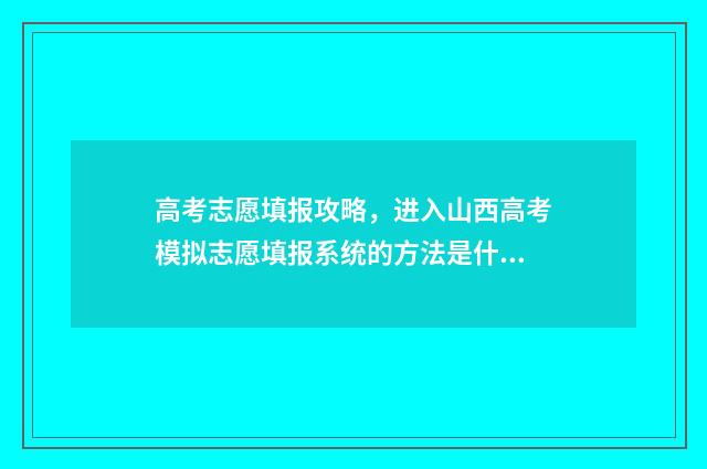 高考志愿填报攻略，进入山西高考模拟志愿填报系统的方法是什么？ 高考志愿填报攻略:理科和工科的区别