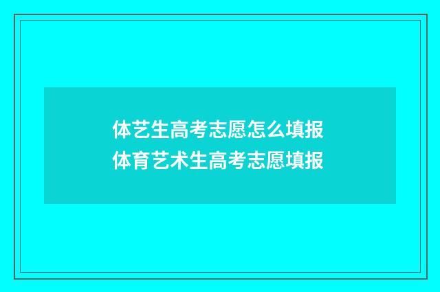 体艺生高考志愿怎么填报 体育艺术生高考志愿填报
